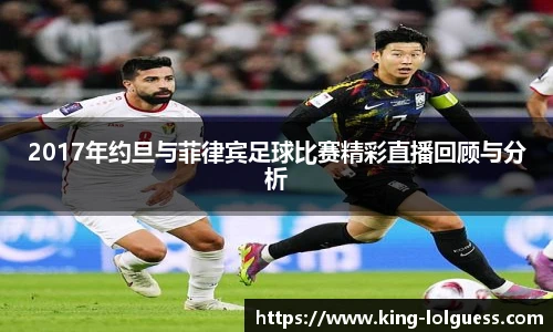 2017年约旦与菲律宾足球比赛精彩直播回顾与分析