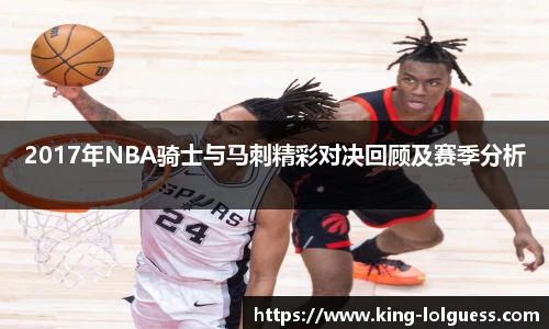 2017年NBA骑士与马刺精彩对决回顾及赛季分析