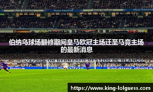 伯纳乌球场翻修期间皇马欧冠主场迁至马竞主场的最新消息