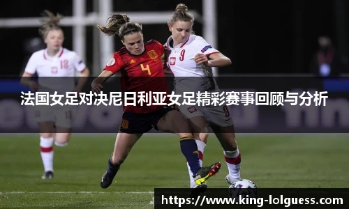 法国女足对决尼日利亚女足精彩赛事回顾与分析