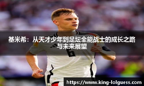 基米希：从天才少年到足坛全能战士的成长之路与未来展望