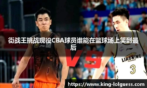 街战王挑战现役CBA球员谁能在篮球场上笑到最后