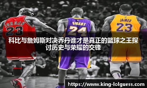 科比与詹姆斯对决乔丹谁才是真正的篮球之王探讨历史与荣耀的交锋