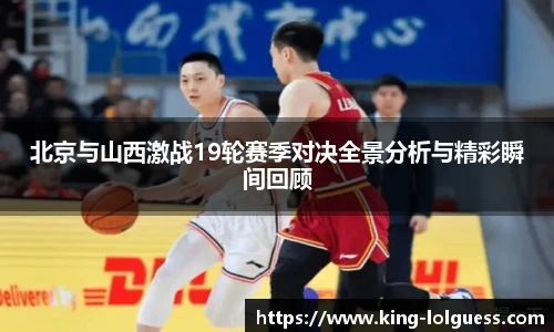 北京与山西激战19轮赛季对决全景分析与精彩瞬间回顾