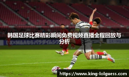 韩国足球比赛精彩瞬间免费视频直播全程回放与分析