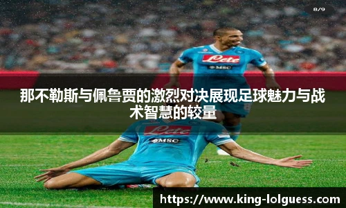 那不勒斯与佩鲁贾的激烈对决展现足球魅力与战术智慧的较量