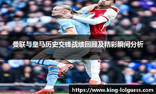 曼联与皇马历史交锋战绩回顾及精彩瞬间分析