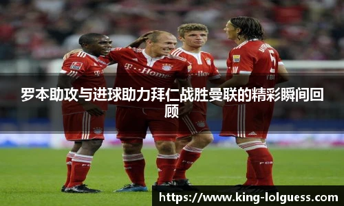 罗本助攻与进球助力拜仁战胜曼联的精彩瞬间回顾