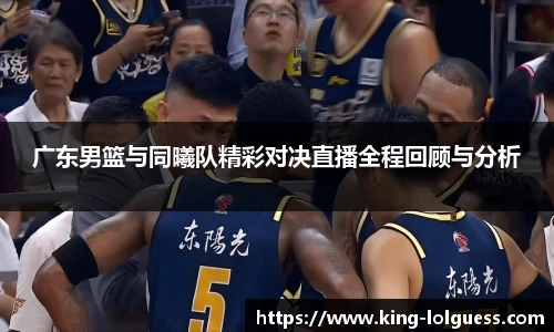 广东男篮与同曦队精彩对决直播全程回顾与分析