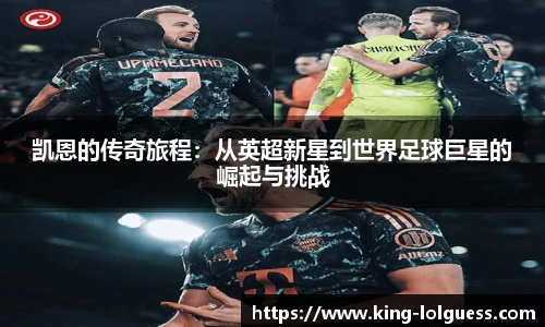 凯恩的传奇旅程：从英超新星到世界足球巨星的崛起与挑战