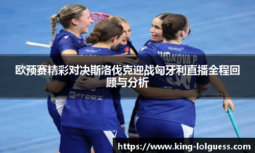 欧预赛精彩对决斯洛伐克迎战匈牙利直播全程回顾与分析