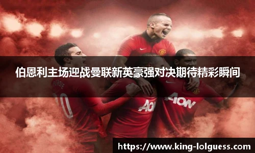 伯恩利主场迎战曼联新英豪强对决期待精彩瞬间